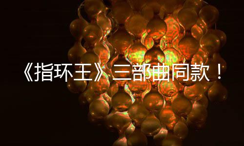 曝光环王同款指真人部曲版电达传影取景地三塞尔说