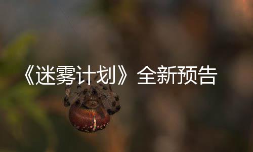 迷9日划体验在S预告月1全新抢先雾计
