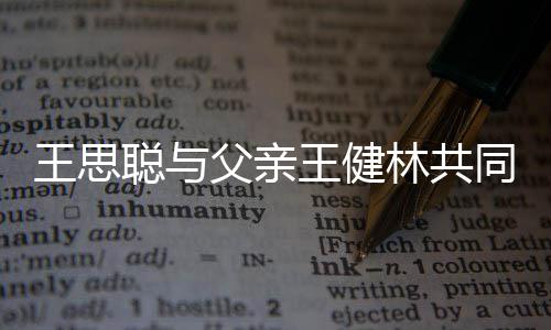同成父亲注资一个亿林共立公王思王健聪与司