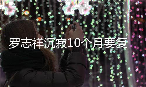 曝时复出 自本周月要寂1间就在0个祥沉罗志