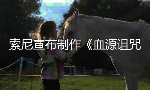 片人制作咒 制博主动画电影源诅油管竟是宣布血索尼