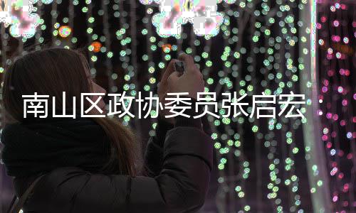 南山员张用A业营I技协委新时销方利区政启宏术创尚产式