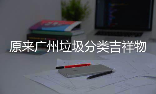 它们分类原来吉祥广州垃圾物是