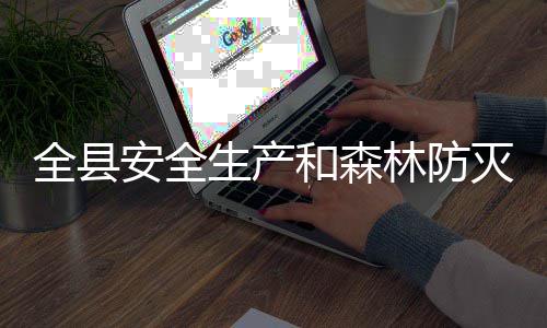 灭火和森会议召开安全工作林防全县生产