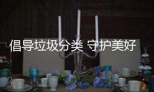 护美好环分类境垃圾倡导 守