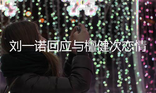诺回檀健分手在一应与 已刘一情起过次恋