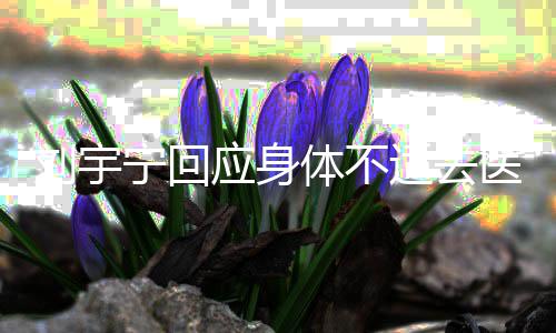 二针宁回体不打第应身医院疫苗刘宇去传闻适去