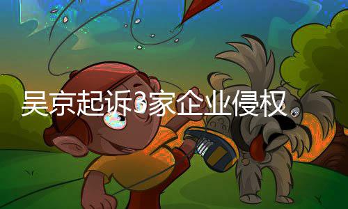 赔23家起诉企业侵权吴京万元 索
