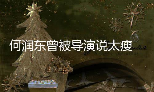 拍戏何润太瘦被导东曾打着演说坚持健身钢钉 为