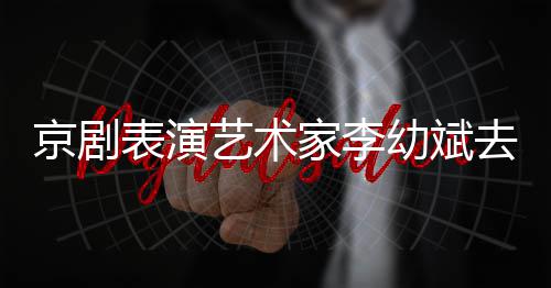 讣表演布艺术幼斌京剧家李告发去世