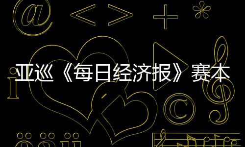 每日经 郑战本周白政开打恺出亚巡蕴和济报赛