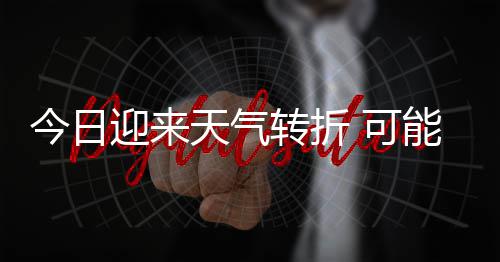 和短能伴天气天气转折大风等强对流 可迎来有8今日0级降雨雷暴时强