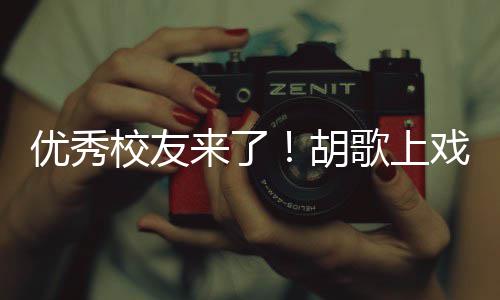 胡优秀言要珍歌上光校友戏开学典惜大学时来了礼发