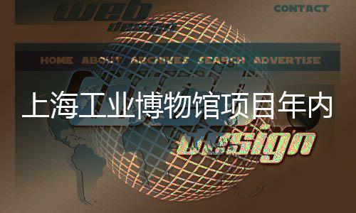 目年内主体完博物工业馆项工上海