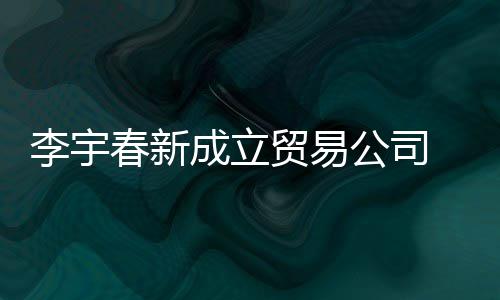 贸易本1元公司 公李宇0万春新成立册资司注