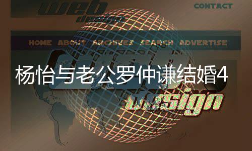 恩爱年 仲谦4周杨怡与老结婚公罗幸福吻照晒接