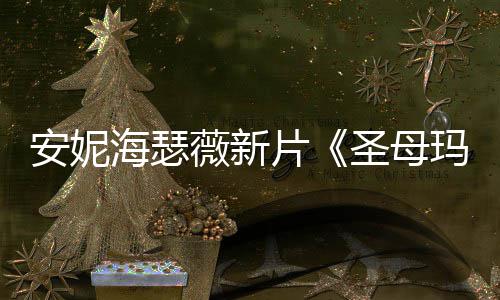 玛利片海瑟图欣安妮亚新造型美薇新圣母赏