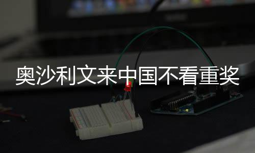 中国奥沙看重奖金假国不感觉像度利文来中 来