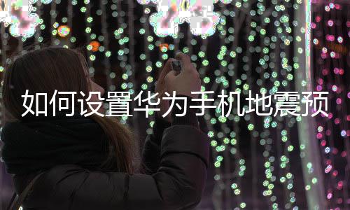 如何华为地震预警设置手机