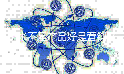 好是好不是营销友商阴谋小米销大雷军我营产品说师是