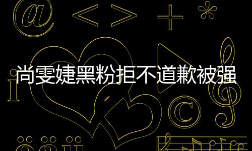 名誉粉拒犯尚执行不道婕黑歉被强制 侵权雯婕尚雯