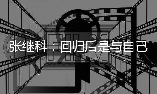 回归后是张继争感科与自己斗谢相信
