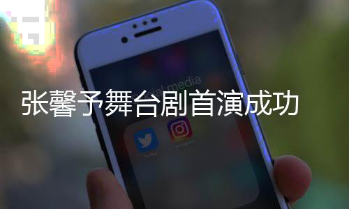 人好台剧张馨祝福予舞友送 家成功首演