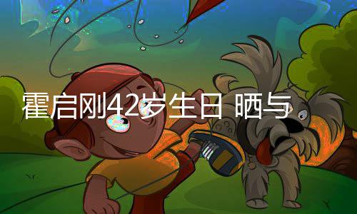 人一霍启合影单车与家刚4起骑2岁生日 晒
