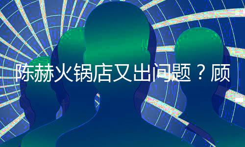 火锅怒吼题站门着服店又口指顾客务员陈赫出问