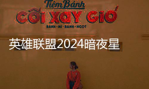 获得返场怎么暗夜暗夜英雄一览价格星澜星澜联盟