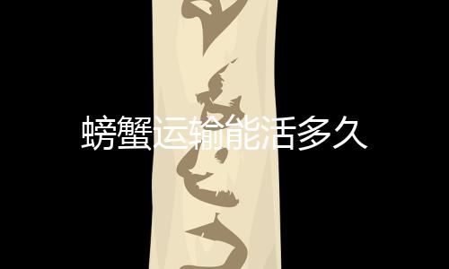 螃蟹能活多久运输