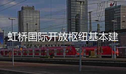 虹桥开放基本建成国际枢纽