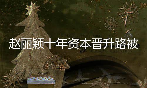 年资赵丽直接本晋被曝达6控制颖十家光 企业升路