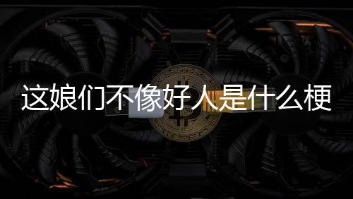 们不人是这娘梗像好什么