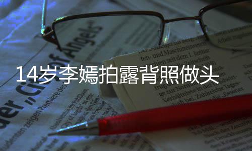 评论头像太早照做嫣拍引热议 露背网友纹身岁李熟